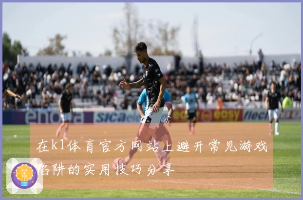 在k1体育官方网站上避开常见游戏陷阱的实用技巧分享