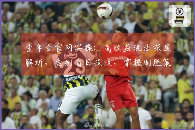 金年会官网实操：高收益玩法深度解析，告别盲目投注，掌握制胜策略