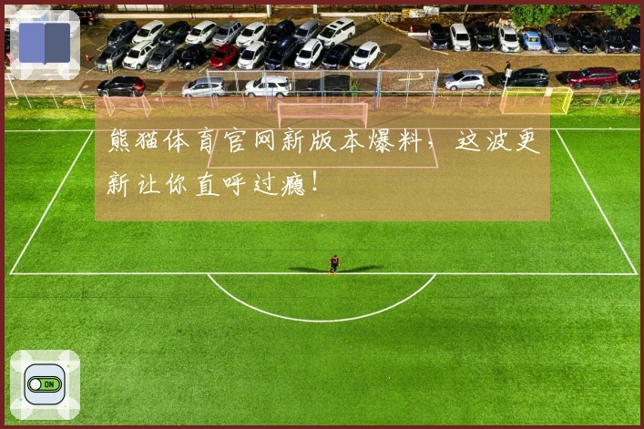 熊猫体育官网新版本爆料，这波更新让你直呼过瘾！