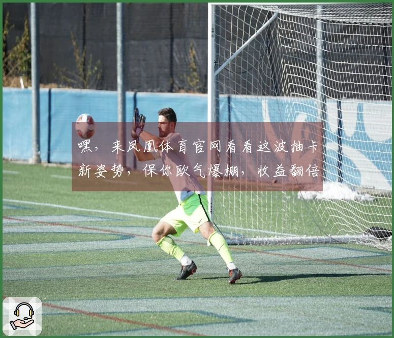 嘿，来凤凰体育官网看看这波抽卡新姿势，保你欧气爆棚，收益翻倍！