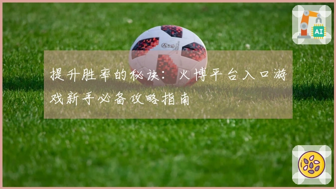 提升胜率的秘诀：火博平台入口游戏新手必备攻略指南