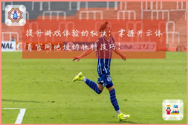 提升游戏体验的秘诀：掌握开云体育官网地址的独特技巧！