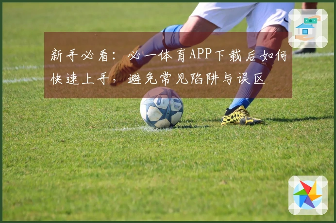 新手必看：必一体育APP下载后如何快速上手，避免常见陷阱与误区