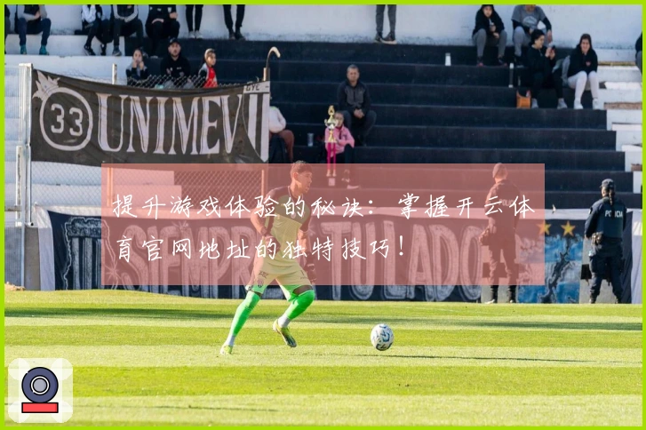 提升游戏体验的秘诀：掌握开云体育官网地址的独特技巧！
